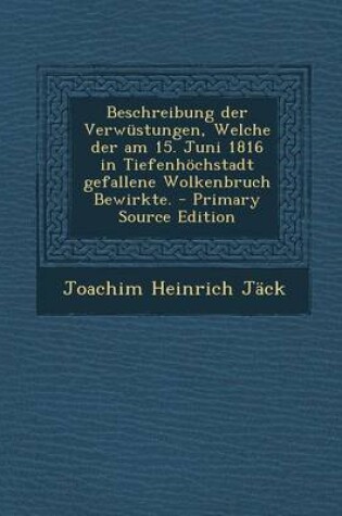 Cover of Beschreibung Der Verwustungen, Welche Der Am 15. Juni 1816 in Tiefenhochstadt Gefallene Wolkenbruch Bewirkte.