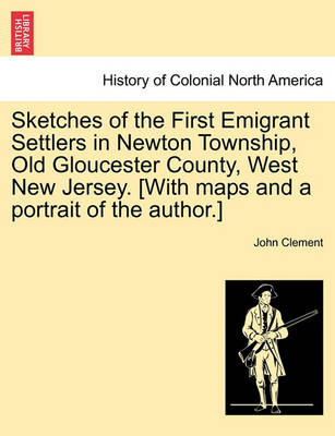 Book cover for Sketches of the First Emigrant Settlers in Newton Township, Old Gloucester County, West New Jersey. [With Maps and a Portrait of the Author.]