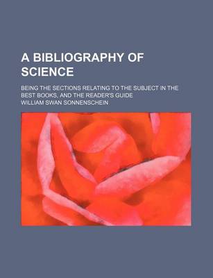 Book cover for A Bibliography of Science; Being the Sections Relating to the Subject in the Best Books, and the Reader's Guide