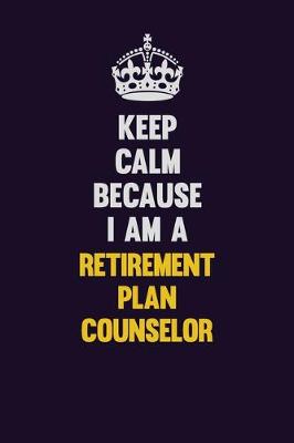 Book cover for Keep Calm Because I Am A Retirement plan counselor
