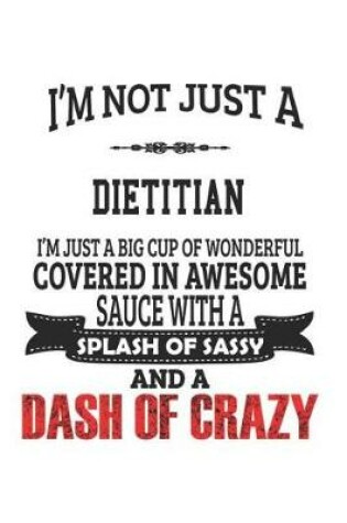 Cover of I'm Not Just A Dietitian I'm Just A Big Cup Of Wonderful Covered In Awesome Sauce With A Splash Of Sassy And A Dash Of Crazy