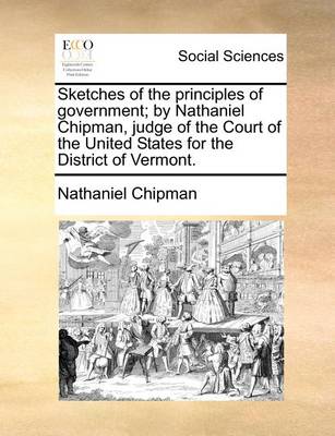 Book cover for Sketches of the Principles of Government; By Nathaniel Chipman, Judge of the Court of the United States for the District of Vermont.