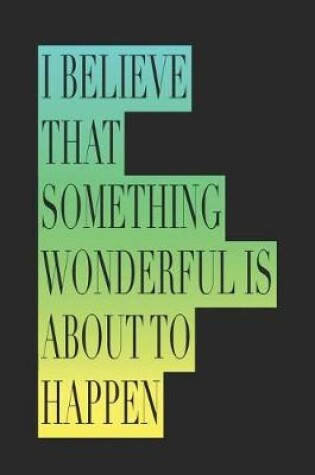 Cover of I Believe That Something Wonderful Is about to Happen