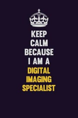 Cover of Keep Calm Because I Am A Digital Imaging Specialist