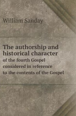 Cover of The authorship and historical character of the fourth Gospel considered in reference to the contents of the Gospel