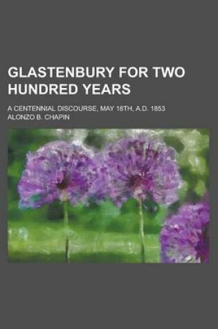 Cover of Glastenbury for Two Hundred Years; A Centennial Discourse, May 18th, A.D. 1853