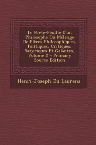 Cover of Le Porte-Feuille D'Un Philosophe Ou Melange de Pieces Philosophiques, Politiques, Critiques, Satyriques Et Galantes, Volume 2