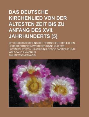 Book cover for Das Deutsche Kirchenlied Von Der Altesten Zeit Bis Zu Anfang Des XVII. Jahrhunderts; Mit Berucksichtigung Der Deutschen Kirchlichen Liederdichtung Im