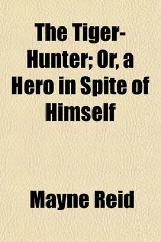 Cover of The Tiger-Hunter; Or, a Hero in Spite of Himself