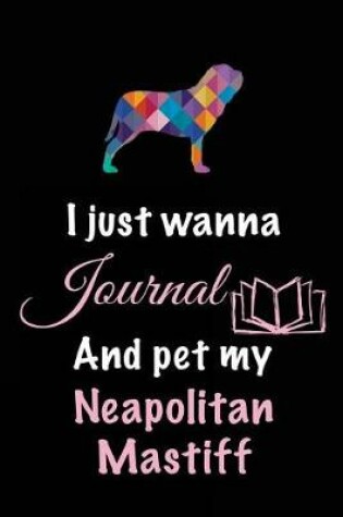Cover of I Just Wanna Journal And Pet My Neapolitan Mastiff