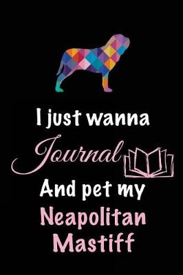 Book cover for I Just Wanna Journal And Pet My Neapolitan Mastiff