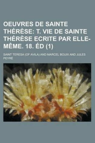 Cover of Oeuvres de Sainte Therese (1); T. Vie de Sainte Therese Ecrite Par Elle-Meme. 18. Ed