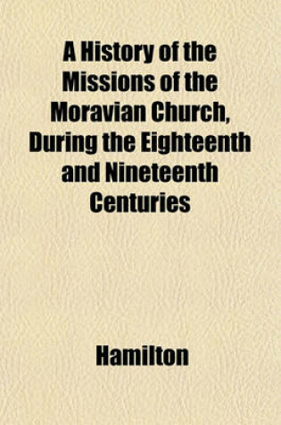 Cover of A History of the Missions of the Moravian Church, During the Eighteenth and Nineteenth Centuries