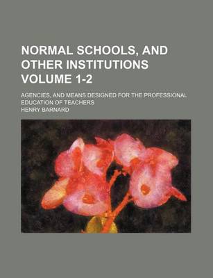 Book cover for Normal Schools, and Other Institutions Volume 1-2; Agencies, and Means Designed for the Professional Education of Teachers