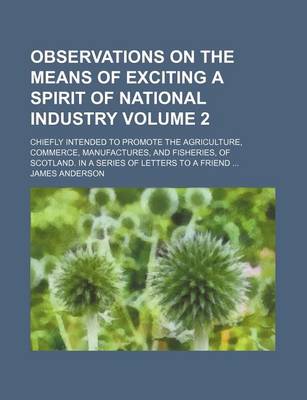 Book cover for Observations on the Means of Exciting a Spirit of National Industry Volume 2; Chiefly Intended to Promote the Agriculture, Commerce, Manufactures, and