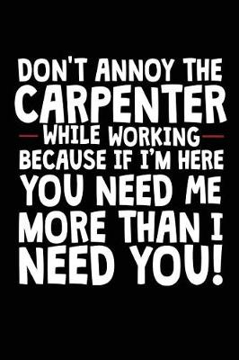 Book cover for Don't Annoy The Carpenter While Working Because If I'm Here You Need Me