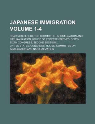 Book cover for Japanese Immigration Volume 1-4; Hearings Before the Committee on Immigration and Naturalization, House of Representatives, Sixty-Sixth Congress, Seco