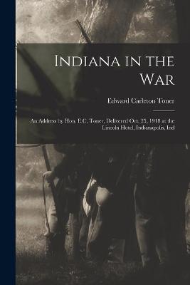 Book cover for Indiana in the War; an Address by Hon. E.C. Toner, Delivered Oct. 25, 1918 at the Lincoln Hotel, Indianapolis, Ind