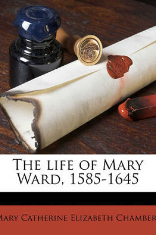 Cover of The Life of Mary Ward, 1585-1645 Volume 1