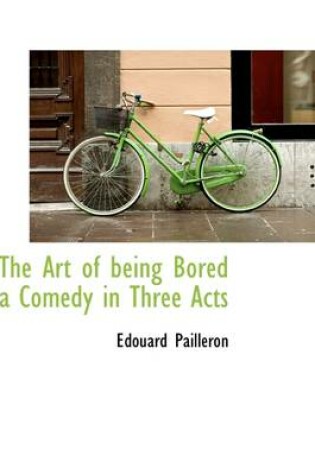 Cover of The Art of Being Bored a Comedy in Three Acts
