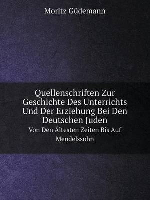 Book cover for Quellenschriften Zur Geschichte Des Unterrichts Und Der Erziehung Bei Den Deutschen Juden Von Den Ältesten Zeiten Bis Auf Mendelssohn