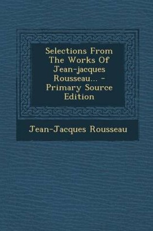 Cover of Selections from the Works of Jean-Jacques Rousseau... - Primary Source Edition