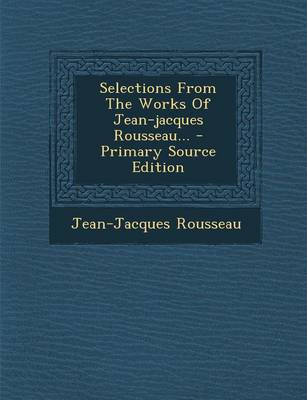 Book cover for Selections from the Works of Jean-Jacques Rousseau... - Primary Source Edition