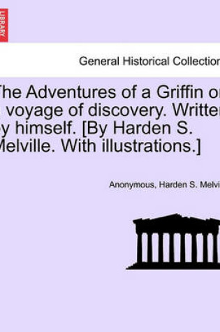 Cover of The Adventures of a Griffin on a Voyage of Discovery. Written by Himself. [By Harden S. Melville. with Illustrations.]