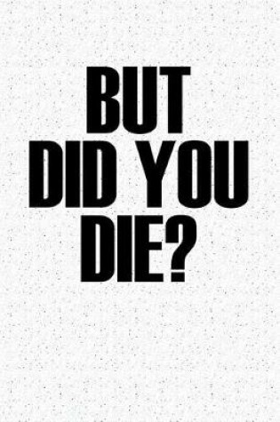 Cover of But Did You Die