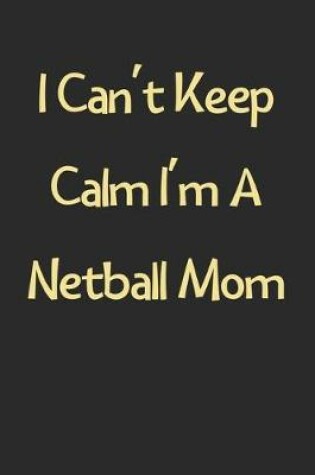 Cover of I Can't Keep Calm I'm A Netball Mom