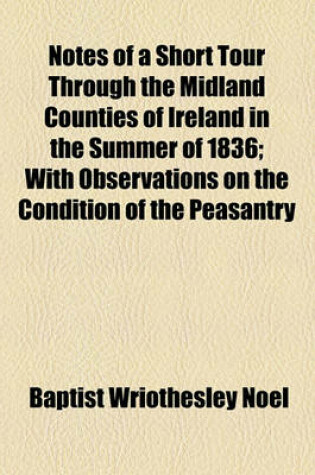 Cover of Notes of a Short Tour Through the Midland Counties of Ireland in the Summer of 1836; With Observations on the Condition of the Peasantry