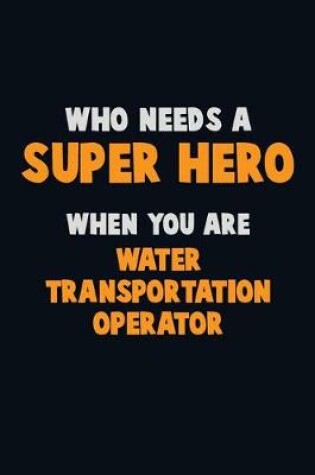 Cover of Who Need A SUPER HERO, When You Are Water Transportation Operator