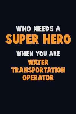 Book cover for Who Need A SUPER HERO, When You Are Water Transportation Operator