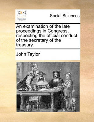 Book cover for An Examination of the Late Proceedings in Congress, Respecting the Official Conduct of the Secretary of the Treasury.