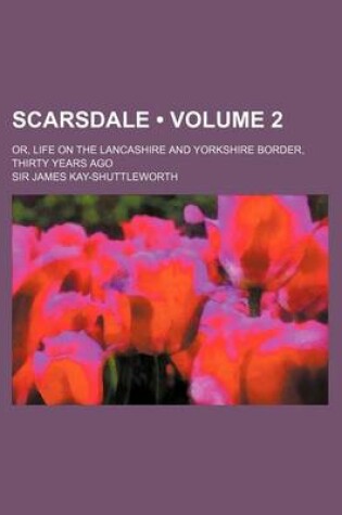 Cover of Scarsdale (Volume 2); Or, Life on the Lancashire and Yorkshire Border, Thirty Years Ago