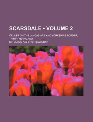 Book cover for Scarsdale (Volume 2); Or, Life on the Lancashire and Yorkshire Border, Thirty Years Ago