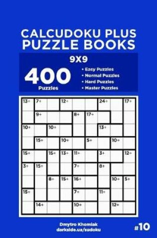 Cover of Calcudoku Plus Puzzle Books - 400 Easy to Master Puzzles 9x9 (Volume 10)