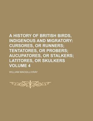 Book cover for A History of British Birds, Indigenous and Migratory Volume 4; Cursores, or Runners Tentatores, or Probers Aucupatores, or Stalkers Latitores, or Skulkers