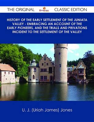 Book cover for History of the Early Settlement of the Juniata Valley - Embracing an Account of the Early Pioneers, and the Trials and Privations Incident to the Settlement of the Valley - The Original Classic Edition