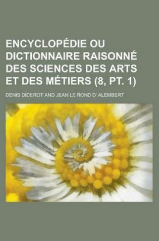 Cover of Encyclopedie Ou Dictionnaire Raisonne Des Sciences Des Arts Et Des Metiers (8, PT. 1 )
