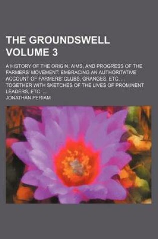 Cover of The Groundswell Volume 3; A History of the Origin, Aims, and Progress of the Farmers' Movement