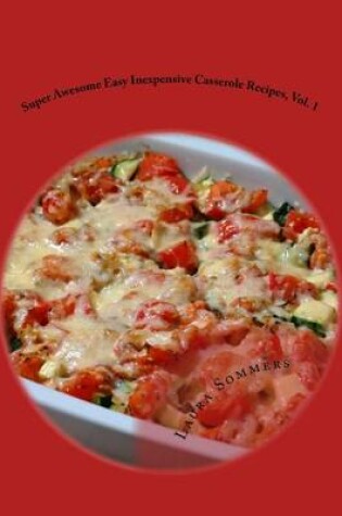 Cover of Super Awesome Easy Inexpensive Casserole Recipes, Vol. 1