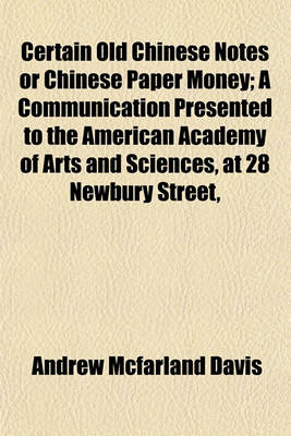 Book cover for Certain Old Chinese Notes or Chinese Paper Money; A Communication Presented to the American Academy of Arts and Sciences, at 28 Newbury Street,