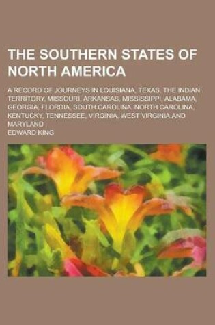 Cover of The Southern States of North America; A Record of Journeys in Louisiana, Texas, the Indian Territory, Missouri, Arkansas, Mississippi, Alabama, Georgia, Flordia, South Carolina, North Carolina, Kentucky, Tennessee, Virginia, West Virginia