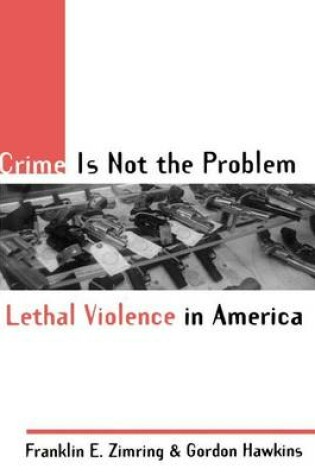 Cover of Crime Is Not the Problem: Lethal Violence in America