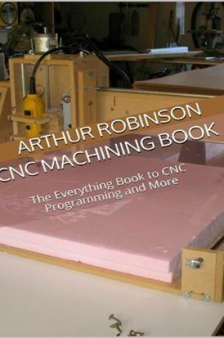 Cover of Cnc Machining Book: the Everything Book to Cnc Programming and More