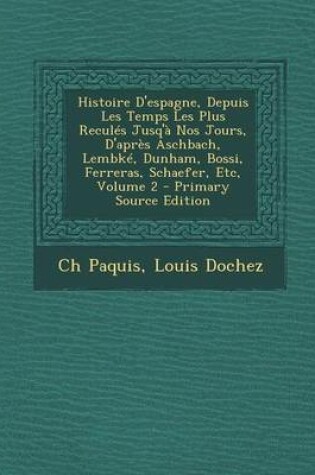 Cover of Histoire D'Espagne, Depuis Les Temps Les Plus Recules Jusq'a Nos Jours, D'Apres Aschbach, Lembke, Dunham, Bossi, Ferreras, Schaefer, Etc, Volume 2