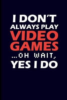 Book cover for I Don't Always Play Video Games... Oh Wait, Yes I Do