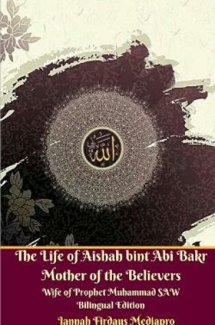 Cover of The Life of Aishah bint Abi Bakr Mother of the Believers Wife of Prophet Muhammad SAW Bilingual Edition Standar Version