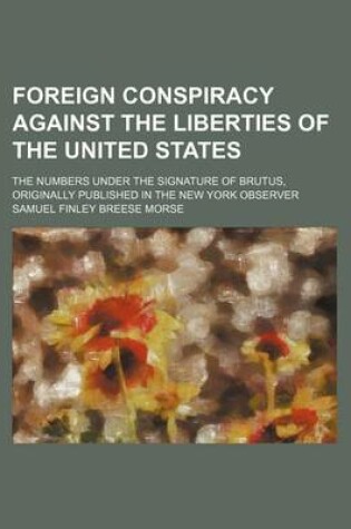 Cover of Foreign Conspiracy Against the Liberties of the United States; The Numbers Under the Signature of Brutus, Originally Published in the New York Observer